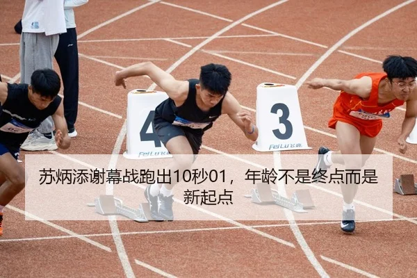 苏炳添谢幕战跑出10秒01，年龄不是终点而是新起点