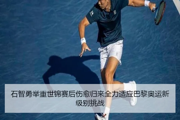 石智勇举重世锦赛后伤愈归来全力适应巴黎奥运新级别挑战