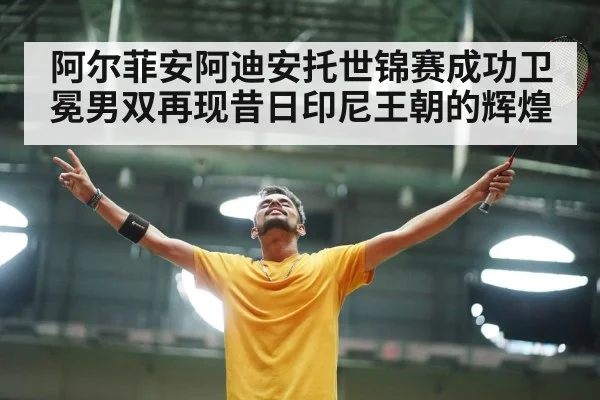 阿尔菲安阿迪安托世锦赛成功卫冕男双再现昔日印尼王朝的辉煌