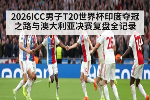 2026ICC男子T20世界杯印度夺冠之路与澳大利亚决赛复盘全记录